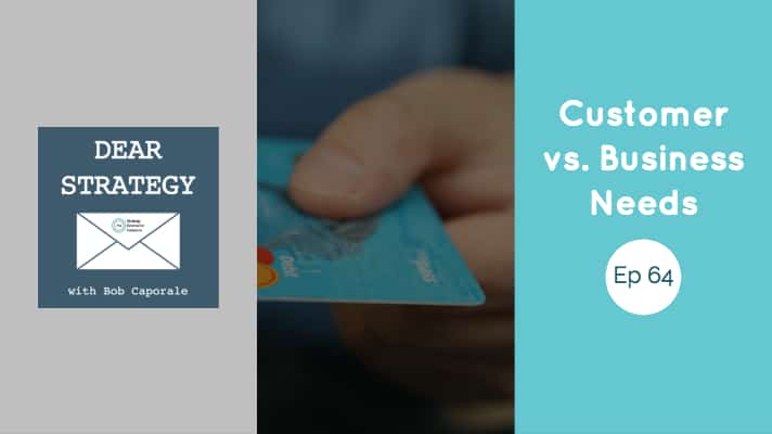 Dear Strategy Episode 64 - Customer vs. Business Needs