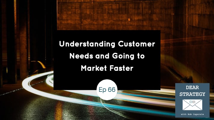 Dear Strategy Episode 66 - Understanding Customer Needs and Going to Market Faster