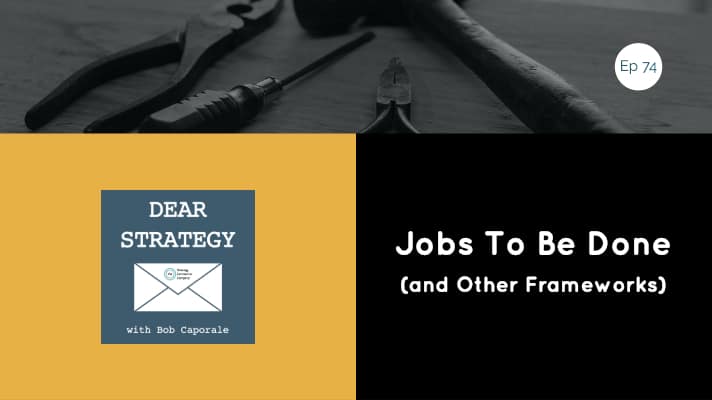 Dear Strategy Episode 74 - Jobs To Be Done (and Other Frameworks)